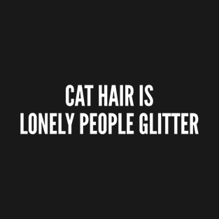 Cute - Cat Hair Is Lonely People Glitter - Funny joke Statement humor Slogan T-Shirt