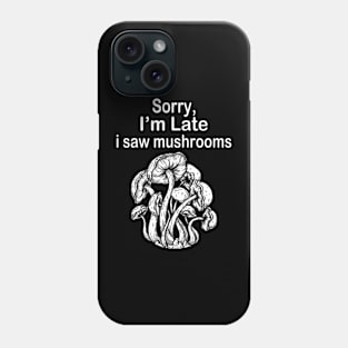 Sorry I'm Late I Saw Mushrooms Phone Case