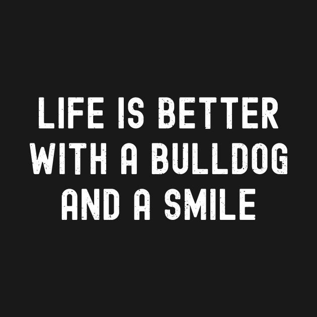 Life is Better with a Bulldog and a Smile by trendynoize