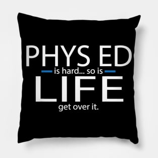 Phys Ed is hard... so is Life Get over it-PE Teacher Pillow