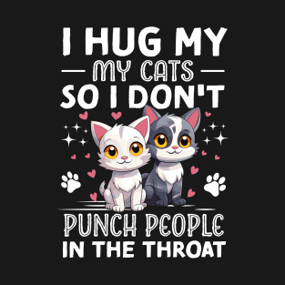 I Hug My Cats So I Don't Punch People In The Throat T-Shirt