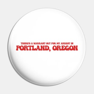 There's a warrant out for my arrest in Portland, Oregon Pin