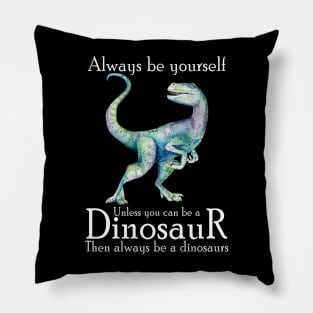 Always Be Yourself Unless You Can Be A Dinosaur Pillow