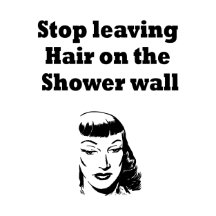 Stop leaving Hair on the Shower wall T-Shirt