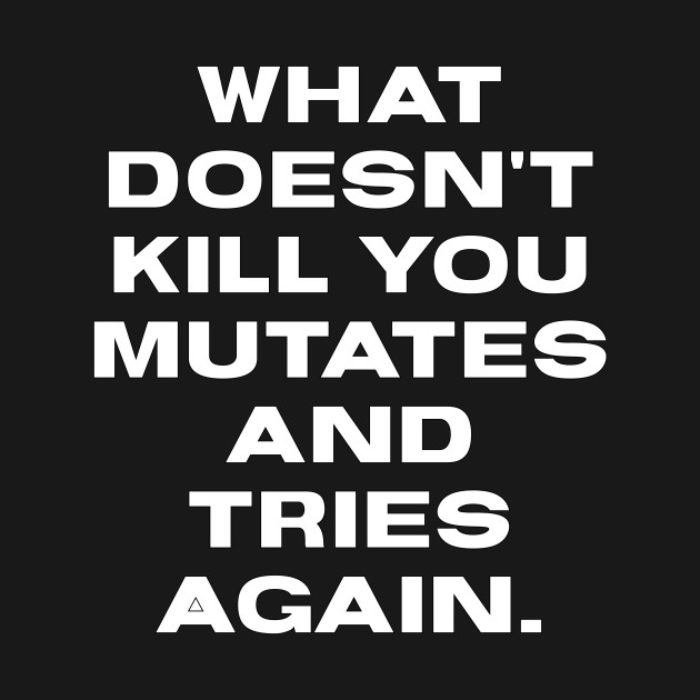 What Doesn't Kill You Mutates And Tries Again - Funny Quote - T-Shirt