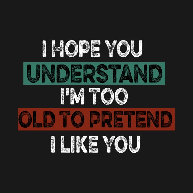 I Hope You Understand I'm Too Old To Pretend I Like You by mcoshop