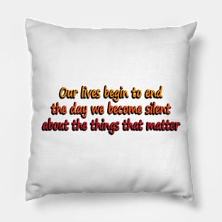 Our lives begin to end the day we become silent about the things that matter Pillow