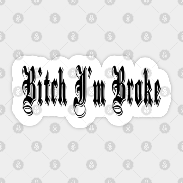 bitch im broke - Bitch Im Broke - Sticker