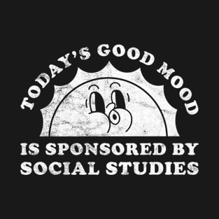 Today's Good Mood Is Sponsored By Social Studies Gift for Social Studies Lover T-Shirt