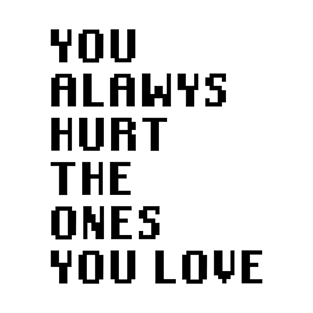 You Always Hurt The Ones You Love T-Shirt