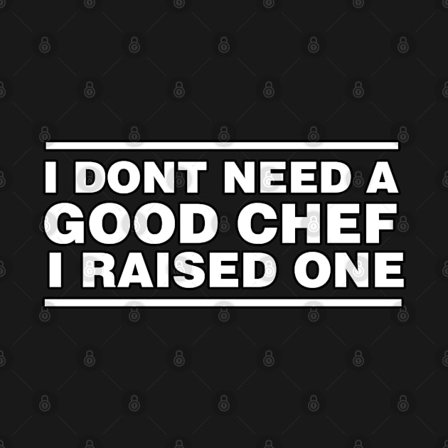 Chef Parents Father Mother Sailing Cooking Graduation I don't need a good Chef I raised one by parody