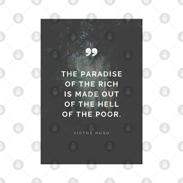 The Paradise of The Rich is Made Out of The Hell of The Poor - Victor Hugo Inspirational Quote by Everyday Inspiration