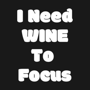 I Need Wine To Focus - Funny T-Shirt