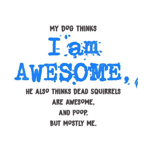 My Dog thinks I AM AWESOME - funny Shirt by MADesigns