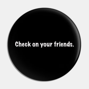 Check on your friends. (in White font) Pin