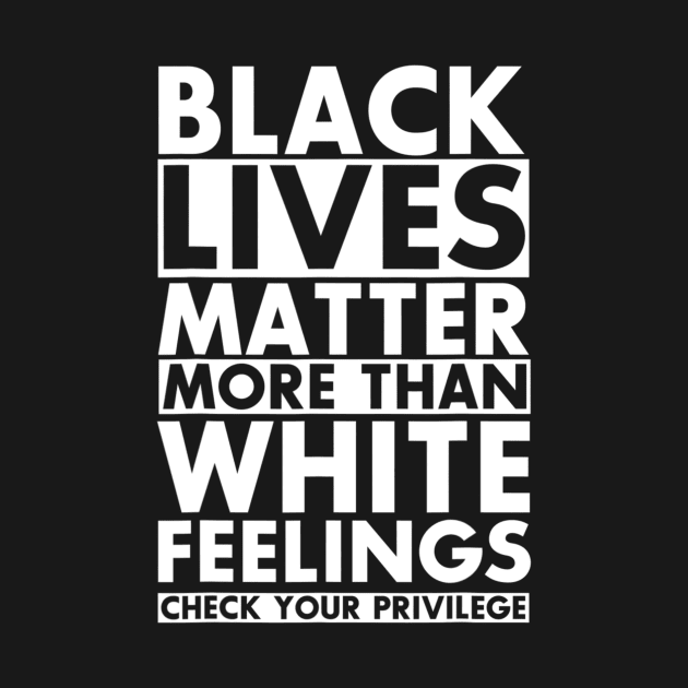 Black Lives Matter More Than White Feelings Check Privilege T shirt by Tisine