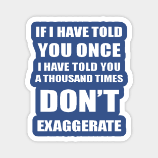 If I Have Told You A Thousand Times - Dont Exaggerate Fun Hyperbole Magnet