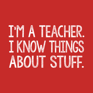 I'm A Teacher, I Know Things About Stuff. T-Shirt