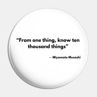 “From one thing, know ten thousand things” Miyamoto Musashi, The Book of Five Rings Pin