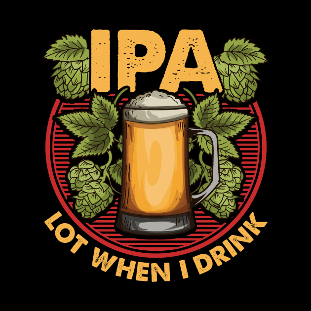 IPA Lot When I Drink Funny Beer Drinker's Pun by theperfectpresents