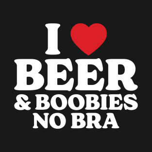 I Love Beer And Boobies No Bra T-Shirt