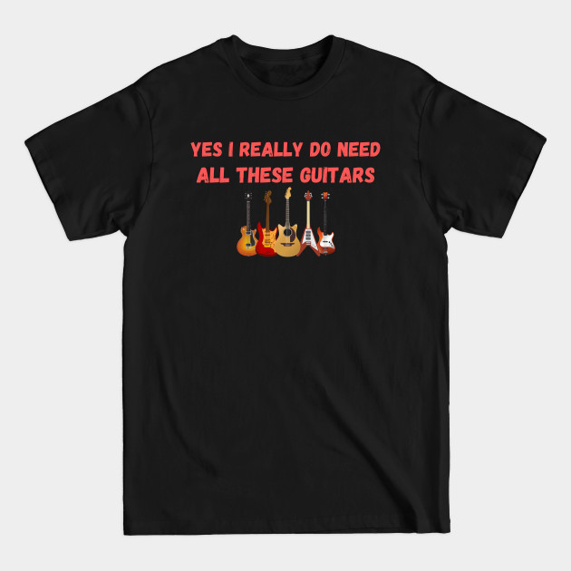 Discover Yes I Really Do Need All These Guitars for Guitar Lover - Guitar Player - T-Shirt