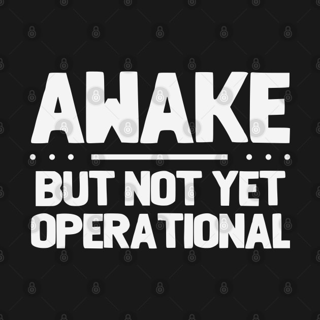 Funny Saying - Awake But Not Yet Operational by Kudostees