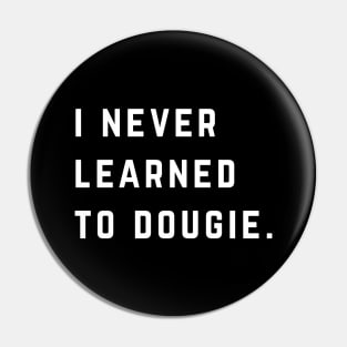 I never learned to dougie Pin