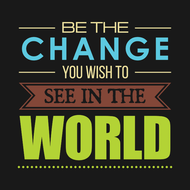 'Be the Change You Wish To See In The World' Inspirational Quote by ourwackyhome