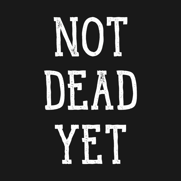 Not Dead Yet, Funny Design by Bazzar Designs