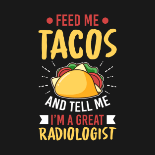 Feed Me Tacos And Tell Me I'm A Great Radiologist T-Shirt