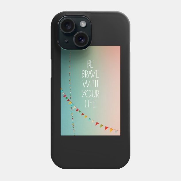 Be Brave With Your Life Phone Case by ALICIABOCK