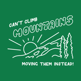 Can't Climb Mountains Moving Them Instead! T-Shirt