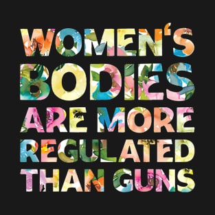 Women's Bodies Are More Regulated Than Guns Feminist T-Shirt