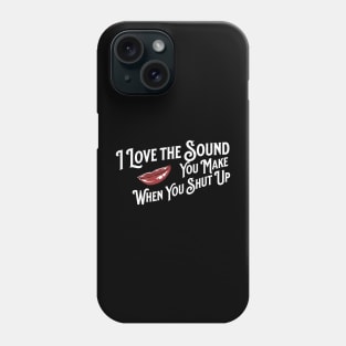 I Love the Sound you Make When You Shut Up Phone Case