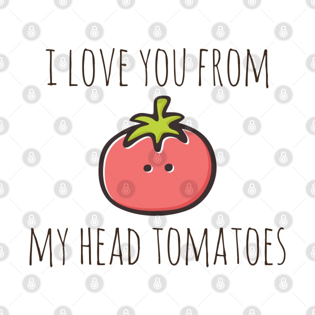 I Love You From My Head Tomatoes by myndfart