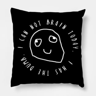 I Can Not Brain Today - I Has The Dumb Pillow