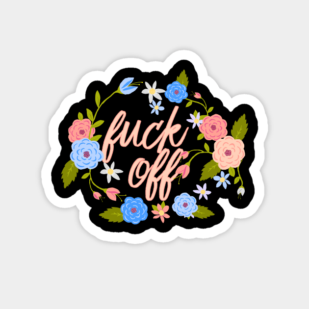 Flowery Fuck Off Flowers Magnet by xenotransplant