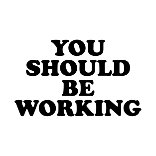 You should be working (black) T-Shirt