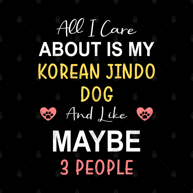 All I care about is my Korean Jindo Dog by zadaID