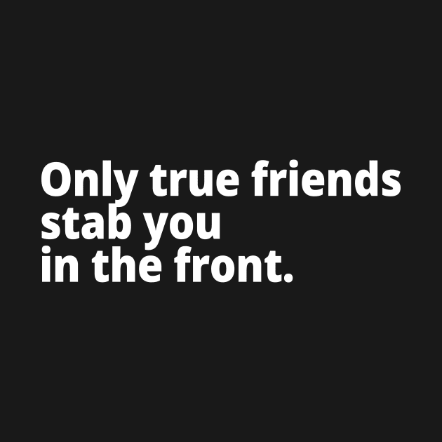 Only true friends stab you in the front. by WittyChest