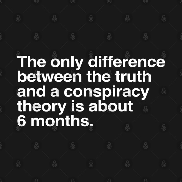 The Only Difference Between The Truth And A Conspiracy Theory Is About 6 Months by TrikoCraft