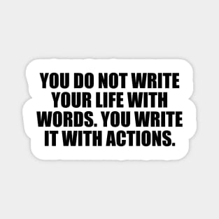 You do not write your life with words. You write it with actions Magnet