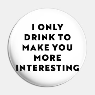 I Only Drink To Make You More Interesting Pin