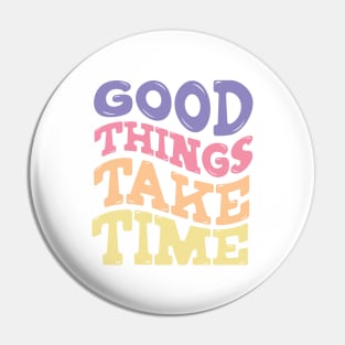 Good Things Take Time Pin