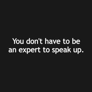 You don't have to be an expert to speak up - white print T-Shirt