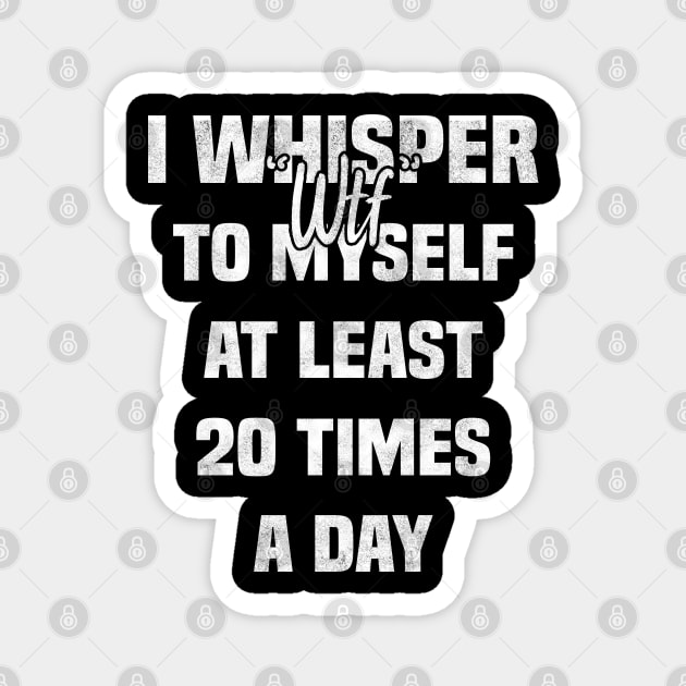 I whisper wtf to myself at least 20 times a day Magnet by BenTee