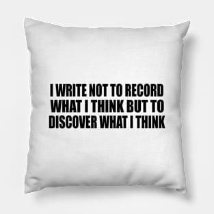 I write not to record what I think but to discover what I think Pillow