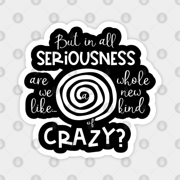 But in all Seriousness, are We like a Whole New Kind of Crazy? Magnet by TreetopDigital