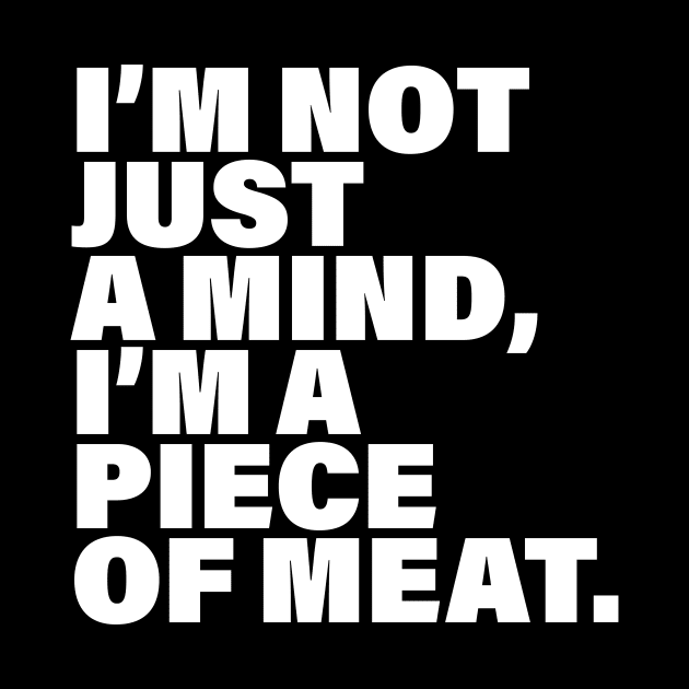 I'm not just a mind I'm a piece of meat by Inspyre